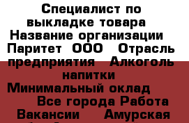 Специалист по выкладке товара › Название организации ­ Паритет, ООО › Отрасль предприятия ­ Алкоголь, напитки › Минимальный оклад ­ 20 000 - Все города Работа » Вакансии   . Амурская обл.,Архаринский р-н